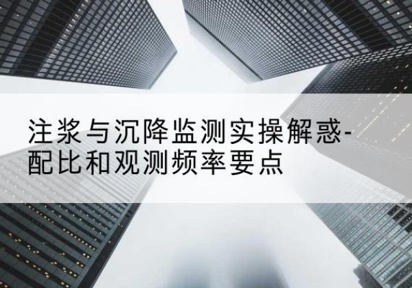 宜宾水泥浆配比不当会不会造成注浆管堵管？-注浆与沉降监测实操解惑-配比和观测频率要点