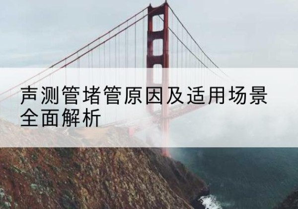 宜宾声测管堵管的主要原因有哪些？-声测管堵管原因及适用场景全面解析